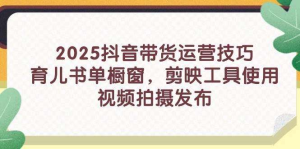 抖音带货新手入门技巧【2025系列课程】育儿书单橱窗+剪映工具使用等等等-欢迎访问本站