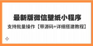 最新版微信壁纸小程序源码【附搭建教程】支持批量操作外面收费998-欢迎访问本站