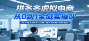 2025拼多多虚拟电商全域实操课【从入门到精通】包含选品/技术/运营/避坑/复制/私域裂变-欢迎访问本站