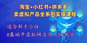 淘宝+小红书+拼多多卖虚拟产品全系列实操课程【适合新手】-欢迎访问本站